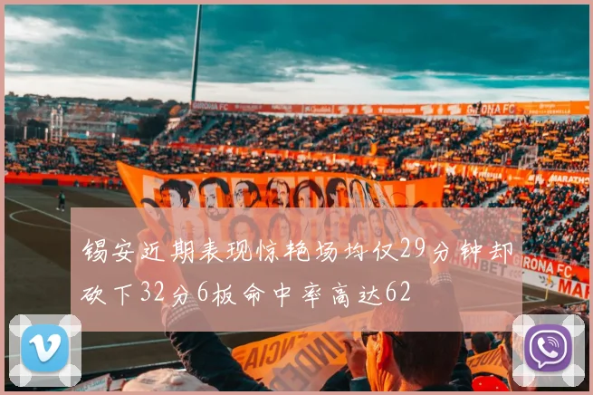 锡安近期表现惊艳场均仅29分钟却砍下32分6板命中率高达62