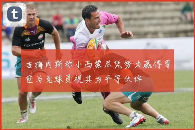 吉梅内斯称小西蒙尼凭努力赢得尊重马竞球员视其为平等伙伴