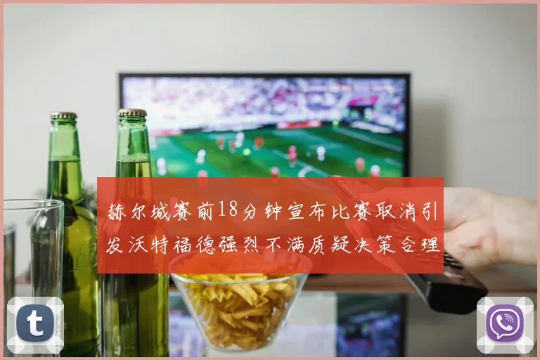 赫尔城赛前18分钟宣布比赛取消引发沃特福德强烈不满质疑决策合理性
