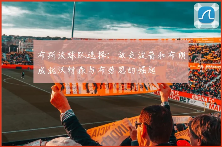 布斯谈球队选择：放走波普和布朗成就沃特森与布劳恩的崛起