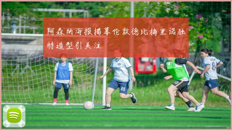 阿森纳海报揭幕伦敦德比梅里诺独特造型引关注