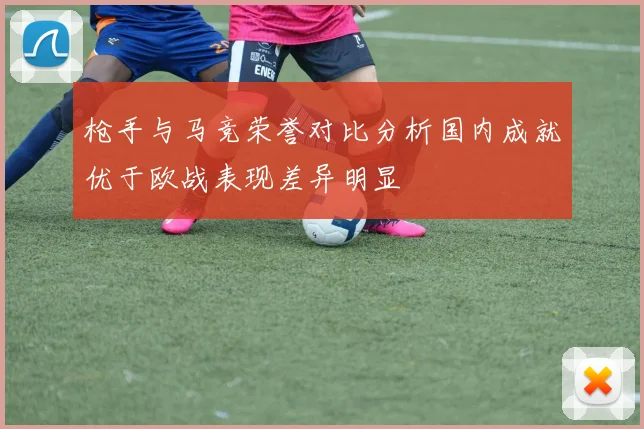 枪手与马竞荣誉对比分析国内成就优于欧战表现差异明显