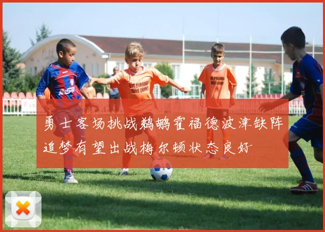 勇士客场挑战鹈鹕霍福德波津缺阵追梦有望出战梅尔顿状态良好