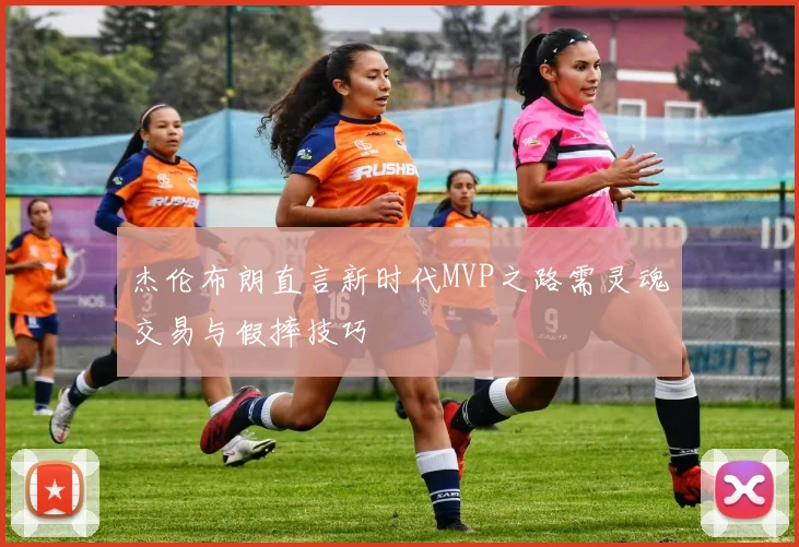 杰伦布朗直言新时代MVP之路需灵魂交易与假摔技巧