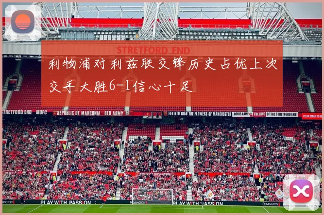 利物浦对利兹联交锋历史占优上次交手大胜6-1信心十足