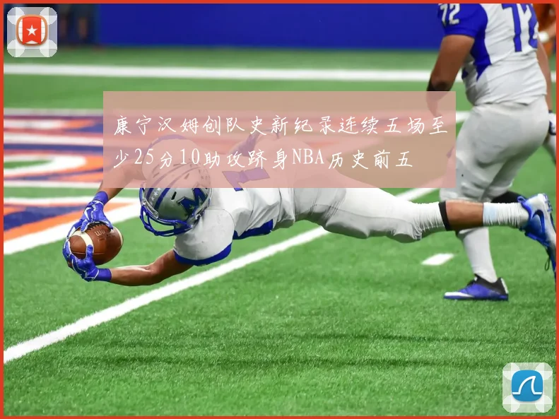 康宁汉姆创队史新纪录连续五场至少25分10助攻跻身NBA历史前五