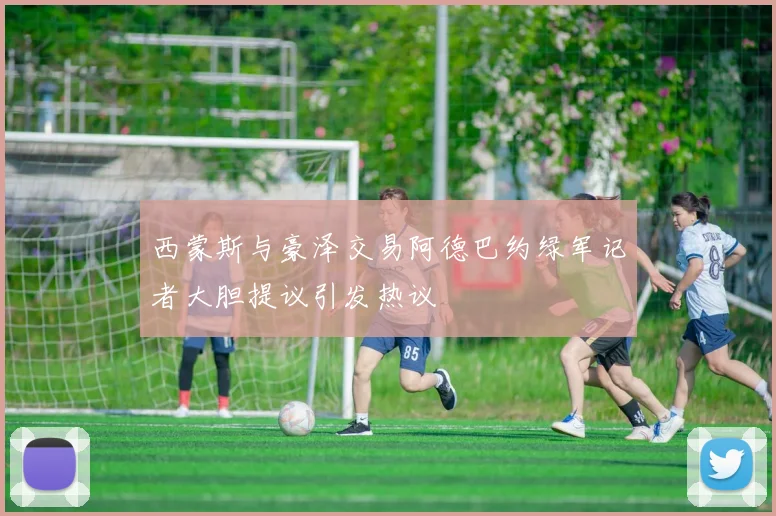 西蒙斯与豪泽交易阿德巴约绿军记者大胆提议引发热议