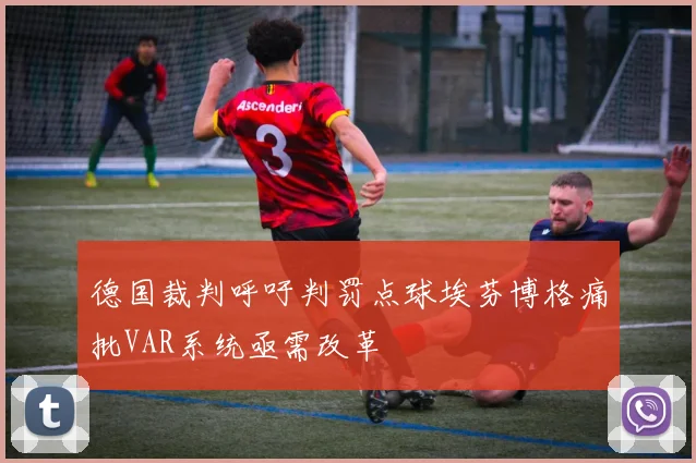 德国裁判呼吁判罚点球埃芬博格痛批VAR系统亟需改革