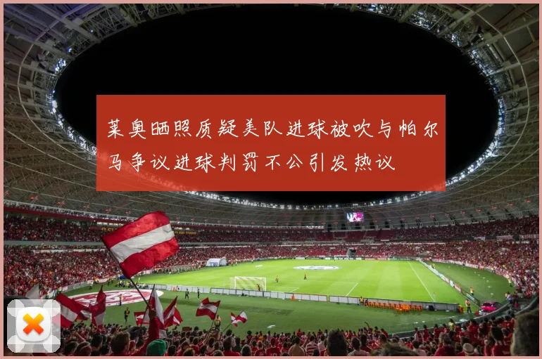 莱奥晒照质疑美队进球被吹与帕尔马争议进球判罚不公引发热议